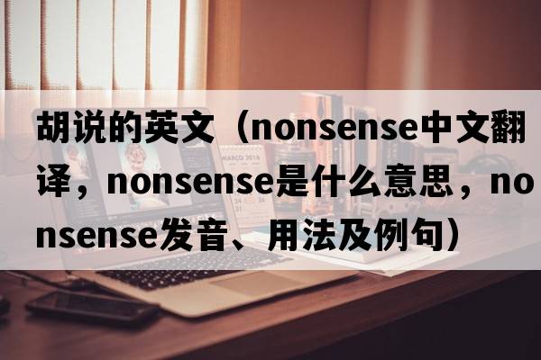 胡說的英文（nonsense中文翻譯，nonsense是什么意思，nonsense發(fā)音、用法及例句）