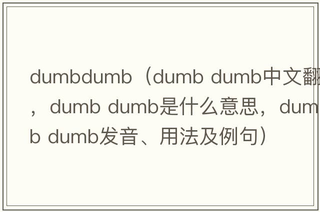 dumbdumb（dumb dumb中文翻譯，dumb dumb是什么意思，dumb dumb發(fā)音、用法及例句）