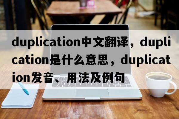 duplication中文翻譯，duplication是什么意思，duplication發(fā)音、用法及例句
