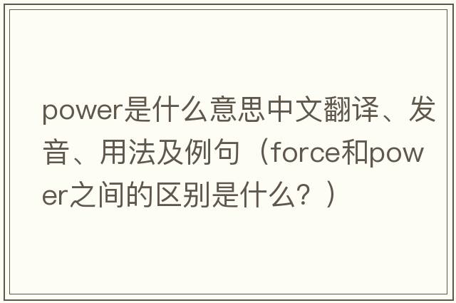 power是什么意思中文翻譯、發(fā)音、用法及例句（force和power之間的區(qū)別是什么？）