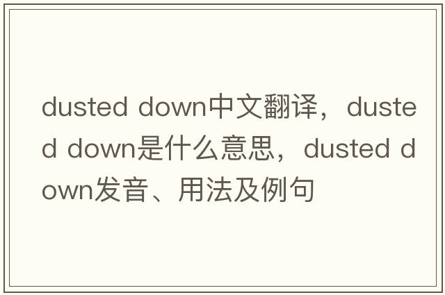 dusted down中文翻譯，dusted down是什么意思，dusted down發(fā)音、用法及例句