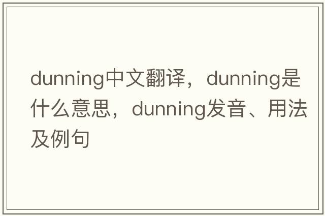 dunning中文翻譯，dunning是什么意思，dunning發(fā)音、用法及例句
