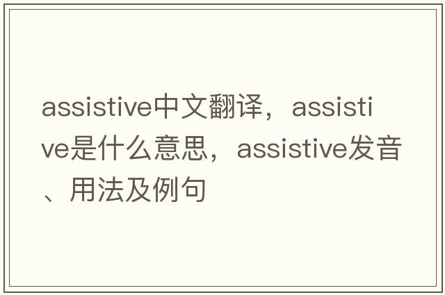 assistive中文翻譯，assistive是什么意思，assistive發(fā)音、用法及例句