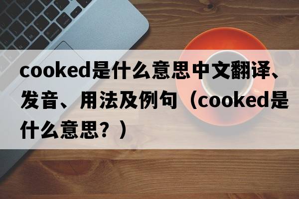 cooked是什么意思中文翻譯、發(fā)音、用法及例句（cooked是什么意思？）