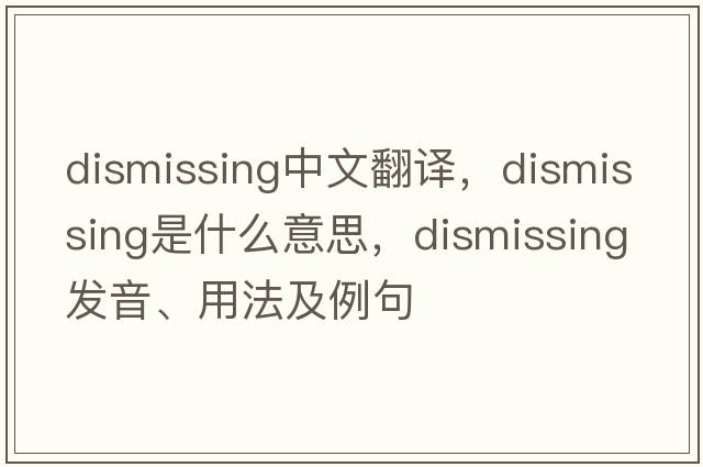 dismissing中文翻譯，dismissing是什么意思，dismissing發(fā)音、用法及例句
