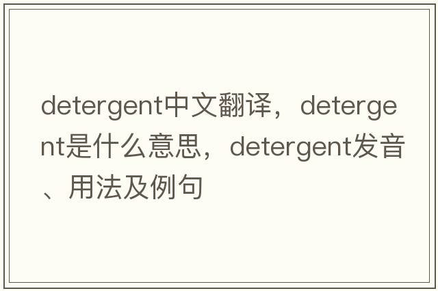 detergent中文翻譯，detergent是什么意思，detergent發(fā)音、用法及例句