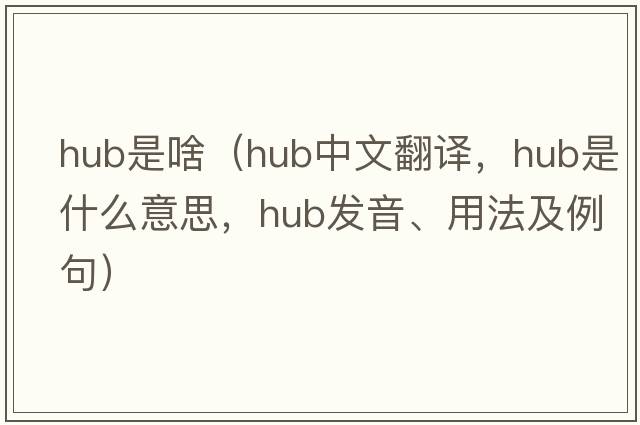 hub是啥（hub中文翻譯，hub是什么意思，hub發(fā)音、用法及例句）