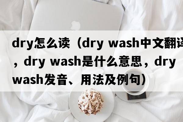 dry怎么讀（dry wash中文翻譯，dry wash是什么意思，dry wash發(fā)音、用法及例句）
