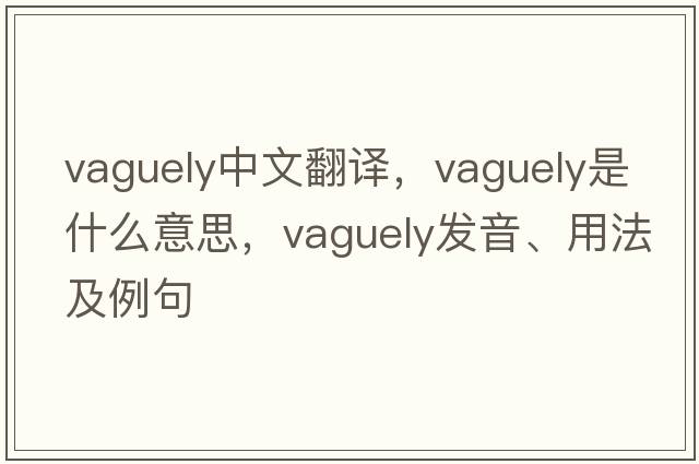 vaguely中文翻譯，vaguely是什么意思，vaguely發(fā)音、用法及例句