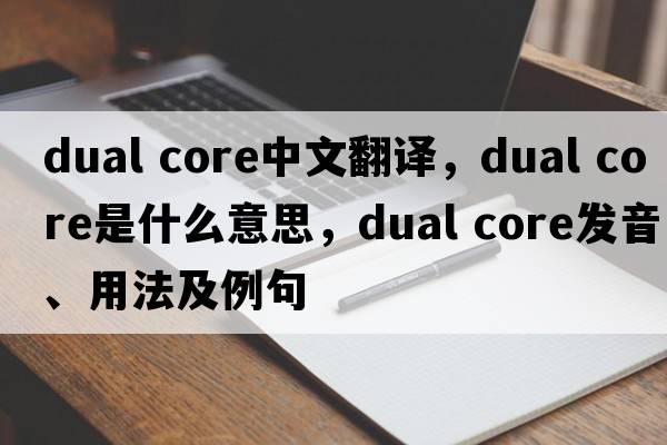 dual core中文翻譯，dual core是什么意思，dual core發(fā)音、用法及例句
