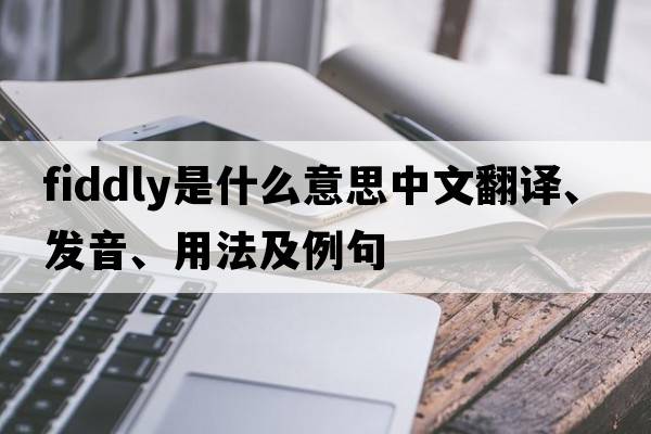 fiddly是什么意思中文翻譯、發(fā)音、用法及例句