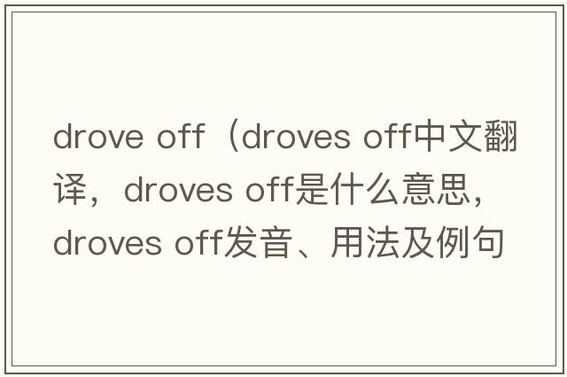 drove off（droves off中文翻譯，droves off是什么意思，droves off發(fā)音、用法及例句）
