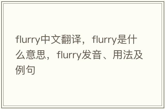 flurry中文翻譯，flurry是什么意思，flurry發(fā)音、用法及例句