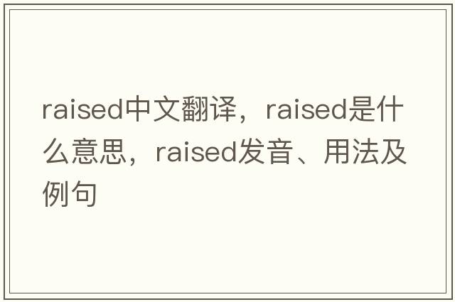 raised中文翻譯，raised是什么意思，raised發(fā)音、用法及例句