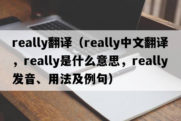 really翻譯（really中文翻譯，really是什么意思，really發(fā)音、用法及例句）