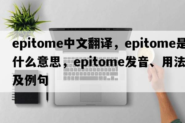 epitome中文翻譯，epitome是什么意思，epitome發(fā)音、用法及例句