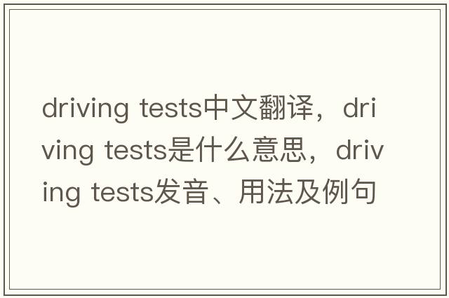driving tests中文翻譯，driving tests是什么意思，driving tests發(fā)音、用法及例句
