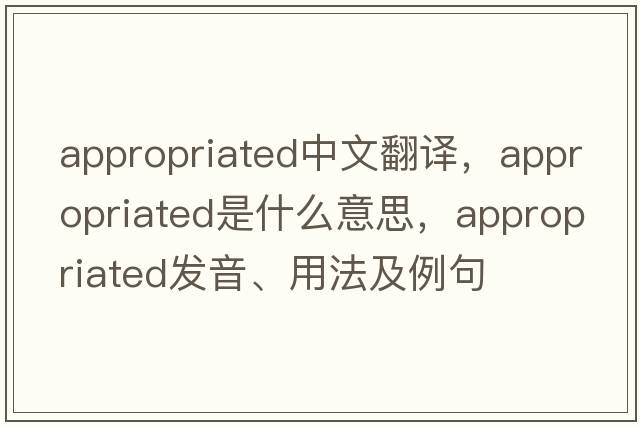 appropriated中文翻譯，appropriated是什么意思，appropriated發(fā)音、用法及例句
