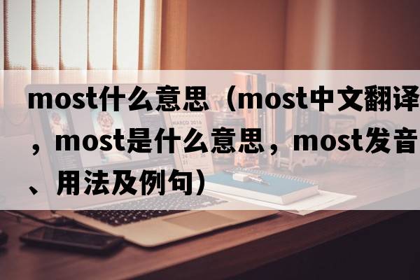 most什么意思（most中文翻譯，most是什么意思，most發(fā)音、用法及例句）