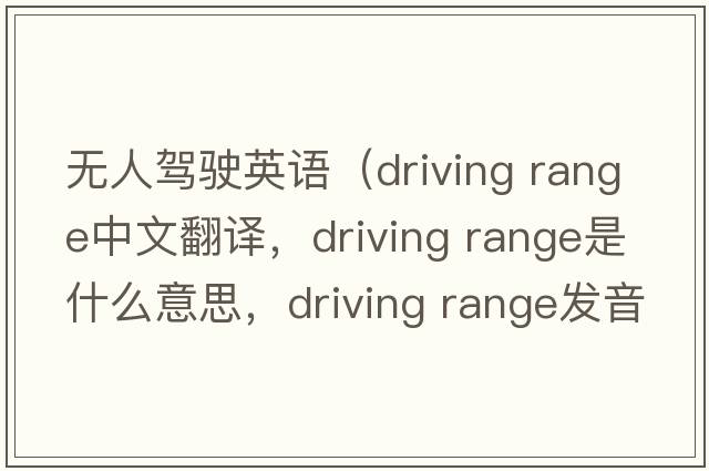 無人駕駛英語（driving range中文翻譯，driving range是什么意思，driving range發(fā)音、用法及例句）