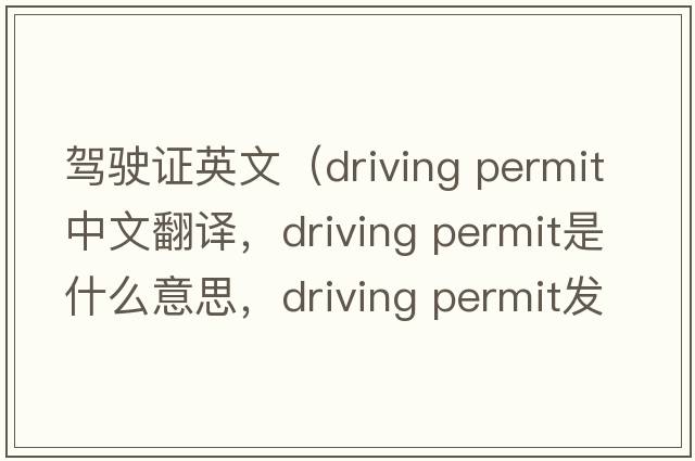 駕駛證英文（driving permit中文翻譯，driving permit是什么意思，driving permit發(fā)音、用法及例句）