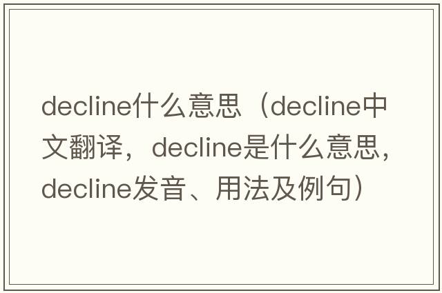 decline什么意思（decline中文翻譯，decline是什么意思，decline發(fā)音、用法及例句）