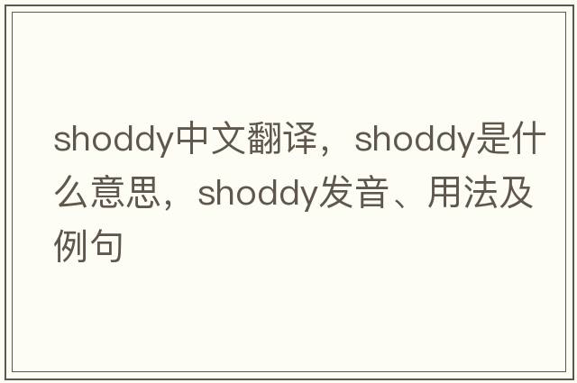 shoddy中文翻譯，shoddy是什么意思，shoddy發(fā)音、用法及例句
