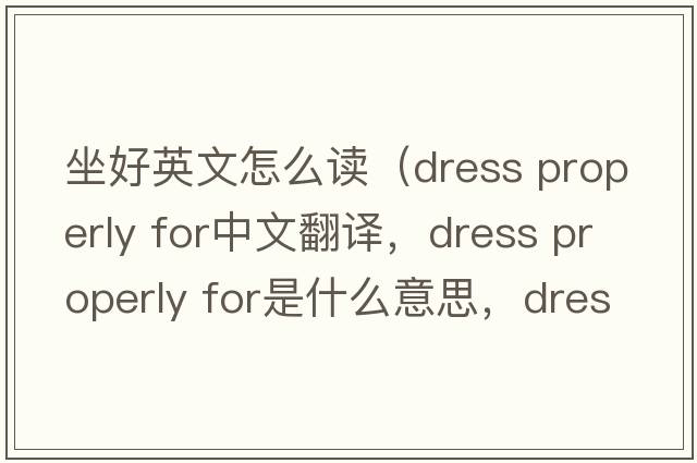 坐好英文怎么讀（dress properly for中文翻譯，dress properly for是什么意思，dress properly for發(fā)音、用法及例句）