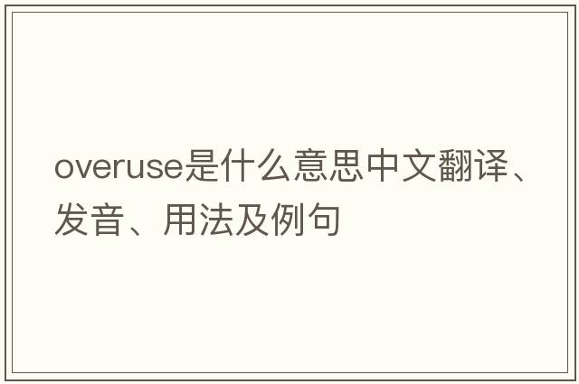 overuse是什么意思中文翻譯、發(fā)音、用法及例句