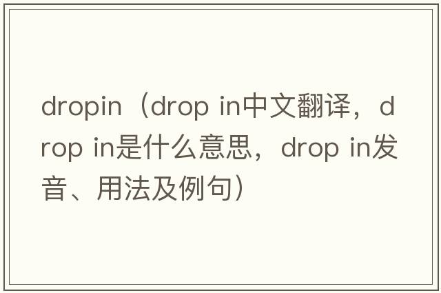 dropin（drop in中文翻譯，drop in是什么意思，drop in發(fā)音、用法及例句）