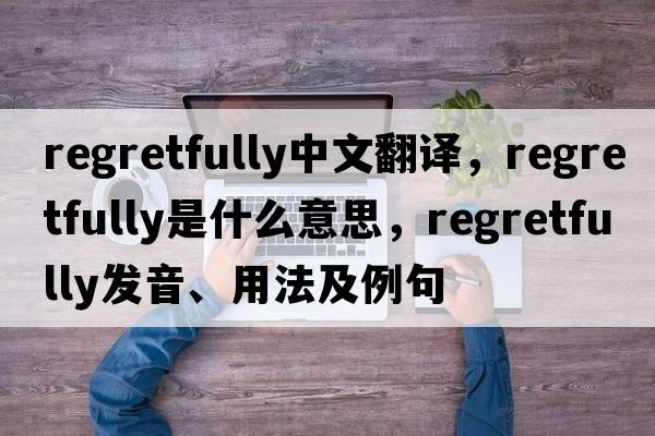 regretfully中文翻譯，regretfully是什么意思，regretfully發(fā)音、用法及例句