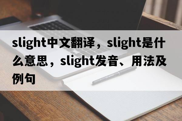 slight中文翻譯，slight是什么意思，slight發(fā)音、用法及例句
