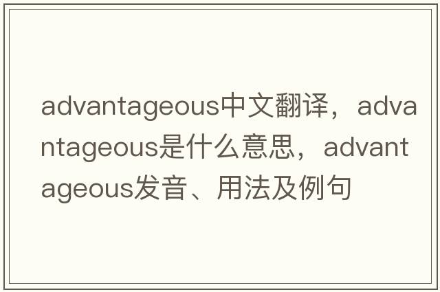 advantageous中文翻譯，advantageous是什么意思，advantageous發(fā)音、用法及例句