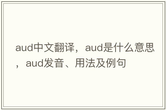 aud中文翻譯，aud是什么意思，aud發(fā)音、用法及例句