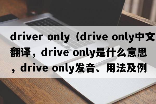 driver only（drive only中文翻譯，drive only是什么意思，drive only發(fā)音、用法及例句）