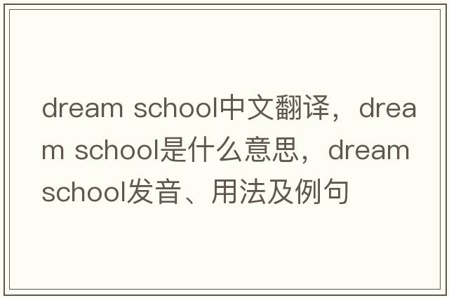 dream school中文翻譯，dream school是什么意思，dream school發(fā)音、用法及例句