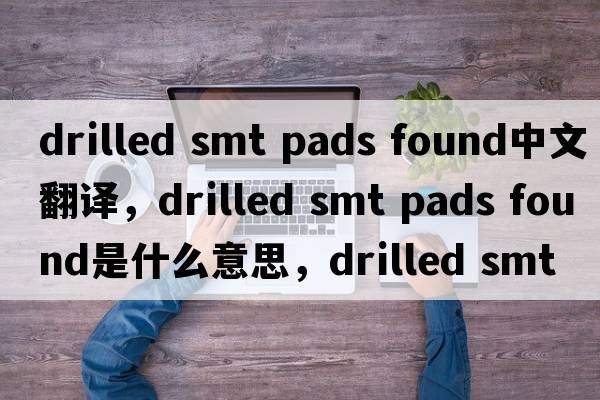 drilled smt pads found中文翻譯，drilled smt pads found是什么意思，drilled smt pads found發(fā)音、用法及例句