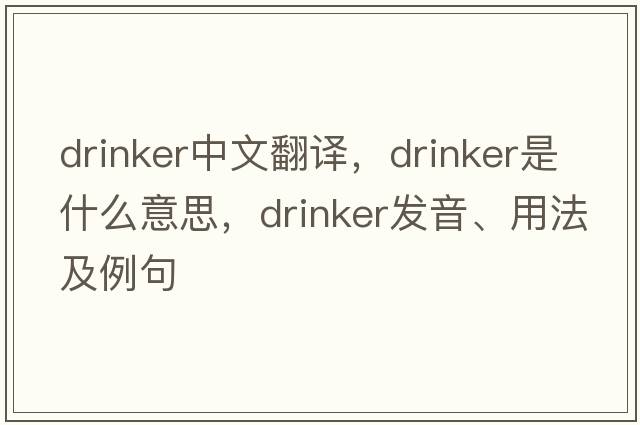 drinker中文翻譯，drinker是什么意思，drinker發(fā)音、用法及例句
