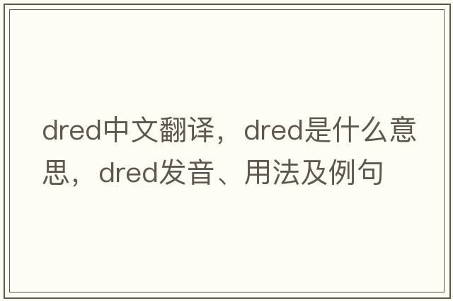 dred中文翻譯，dred是什么意思，dred發(fā)音、用法及例句