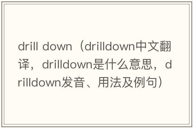 drill down（drilldown中文翻譯，drilldown是什么意思，drilldown發(fā)音、用法及例句）