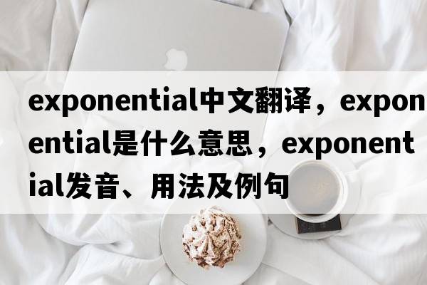 exponential中文翻譯，exponential是什么意思，exponential發(fā)音、用法及例句