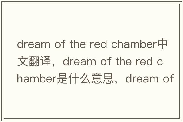 dream of the red chamber中文翻譯，dream of the red chamber是什么意思，dream of the red chamber發(fā)音、用法及例句