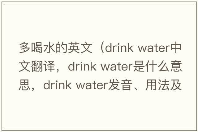 多喝水的英文（drink water中文翻譯，drink water是什么意思，drink water發(fā)音、用法及例句）
