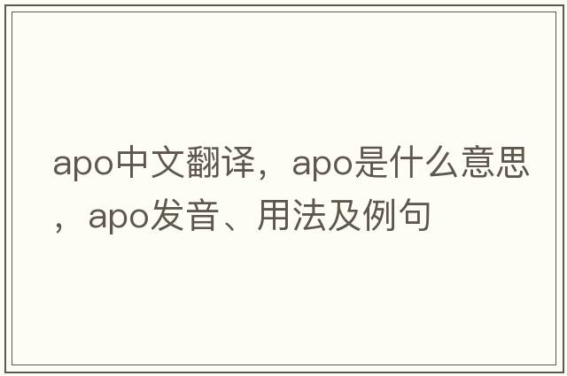 apo中文翻譯，apo是什么意思，apo發(fā)音、用法及例句