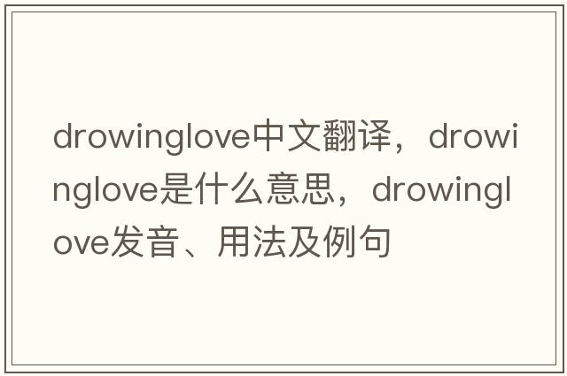 drowinglove中文翻譯，drowinglove是什么意思，drowinglove發(fā)音、用法及例句