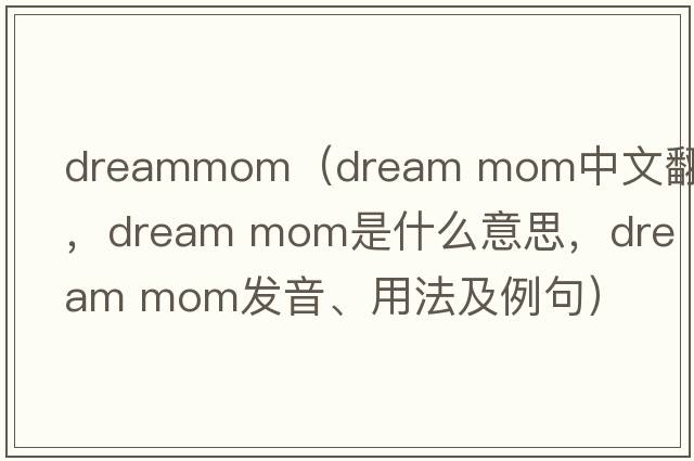 dreammom（dream mom中文翻譯，dream mom是什么意思，dream mom發(fā)音、用法及例句）