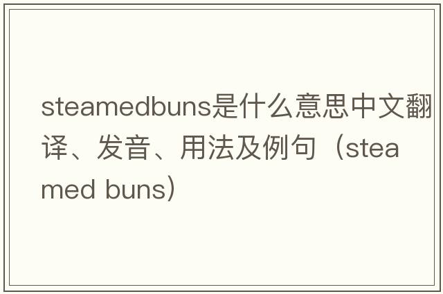 steamedbuns是什么意思中文翻譯、發(fā)音、用法及例句（steamed buns）