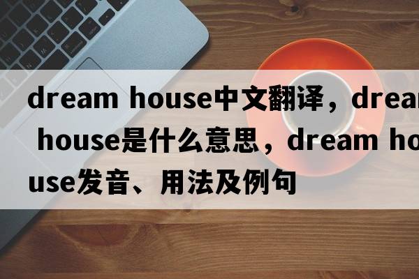 dream house中文翻譯，dream house是什么意思，dream house發(fā)音、用法及例句