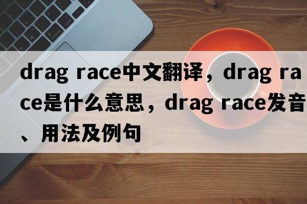 drag race中文翻譯，drag race是什么意思，drag race發(fā)音、用法及例句