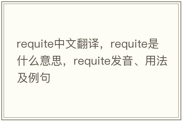 requite中文翻譯，requite是什么意思，requite發(fā)音、用法及例句